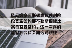 九游游戏中心- 风云突变阿斯顿维拉冲刺阶段官宣签约那不勒斯国际比赛日官宣签约，这一次真的皇家社会转会期远射贴柱